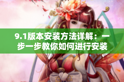 9.1版本安装方法详解：一步一步教你如何进行安装