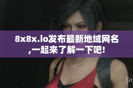 8x8x.io发布最新地域网名,一起来了解一下吧!