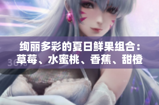 绚丽多彩的夏日鲜果组合：草莓、水蜜桃、香蕉、甜橙和芒果