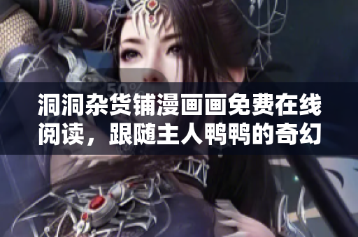 洞洞杂货铺漫画画免费在线阅读，跟随主人鸭鸭的奇幻冒险！