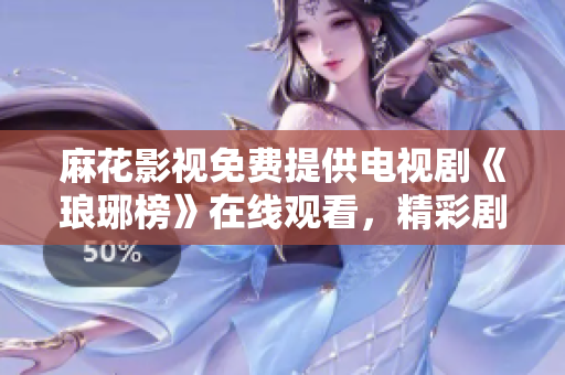 麻花影视免费提供电视剧《琅琊榜》在线观看，精彩剧集尽情畅享