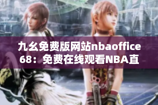 九幺免费版网站nbaoffice68：免费在线观看NBA直播的最佳选择