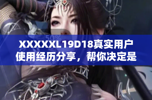 XXXXXL19D18真实用户使用经历分享，帮你决定是否购买