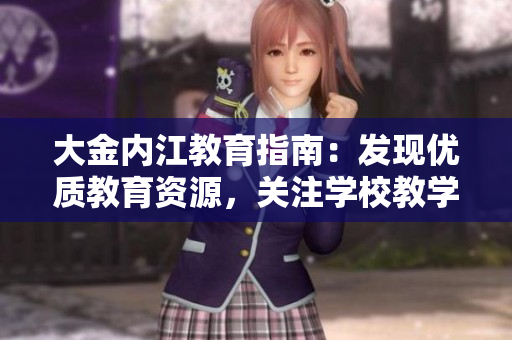 大金内江教育指南：发现优质教育资源，关注学校教学动态