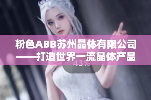 粉色ABB苏州晶体有限公司——打造世界一流晶体产品的领军企业