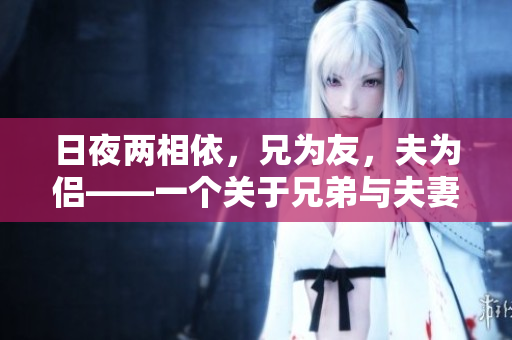 日夜两相依，兄为友，夫为侣——一个关于兄弟与夫妻角色转换的生活故事