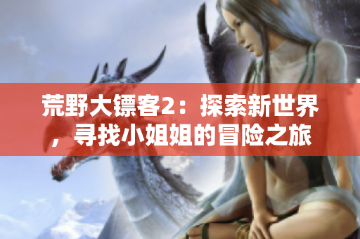 荒野大镖客2：探索新世界，寻找小姐姐的冒险之旅