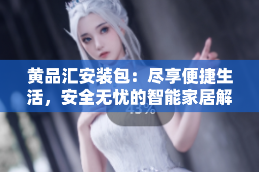黄品汇安装包：尽享便捷生活，安全无忧的智能家居解决方案