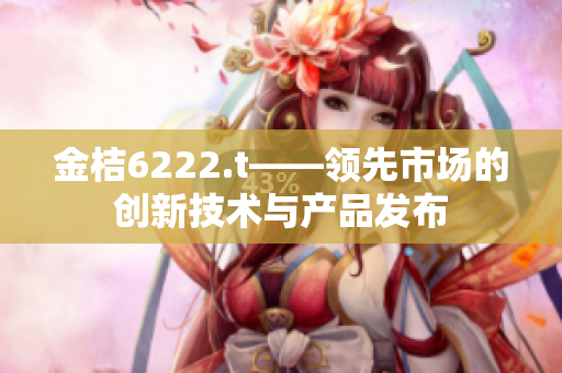 金桔6222.t——领先市场的创新技术与产品发布