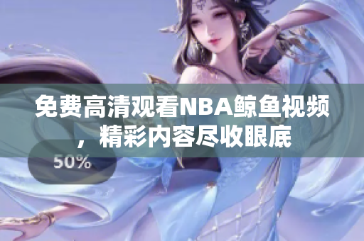 免费高清观看NBA鲸鱼视频，精彩内容尽收眼底