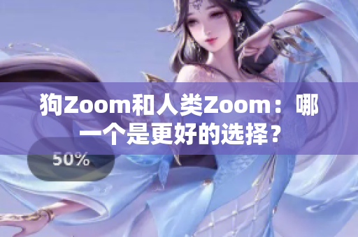 狗Zoom和人类Zoom：哪一个是更好的选择？