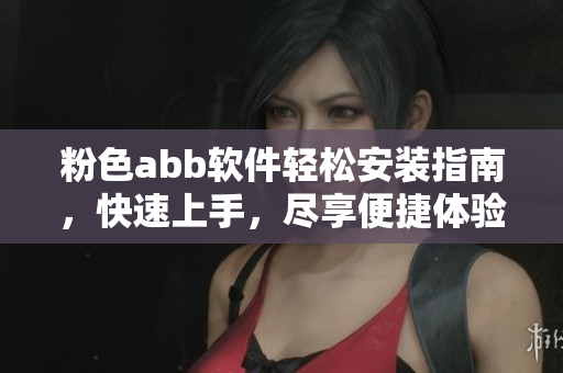 粉色abb软件轻松安装指南，快速上手，尽享便捷体验