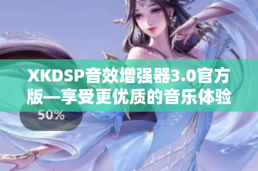 XKDSP音效增强器3.0官方版—享受更优质的音乐体验