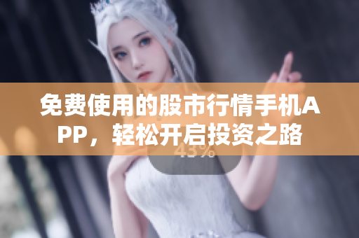 免费使用的股市行情手机APP，轻松开启投资之路
