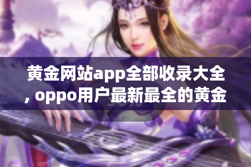 黄金网站app全部收录大全, oppo用户最新最全的黄金网站app推荐