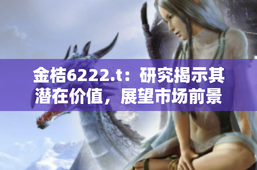 金桔6222.t：研究揭示其潜在价值，展望市场前景