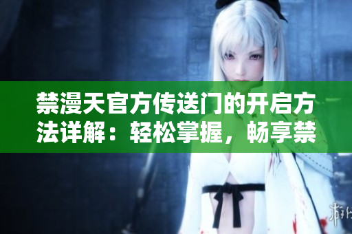 禁漫天官方传送门的开启方法详解：轻松掌握，畅享禁漫世界