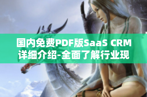 国内免费PDF版SaaS CRM详细介绍-全面了解行业现状、工具功能及应用案例