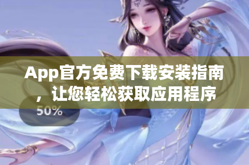 App官方免费下载安装指南，让您轻松获取应用程序