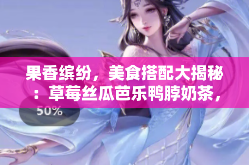 果香缤纷，美食搭配大揭秘：草莓丝瓜芭乐鸭脖奶茶，醇香绝配！