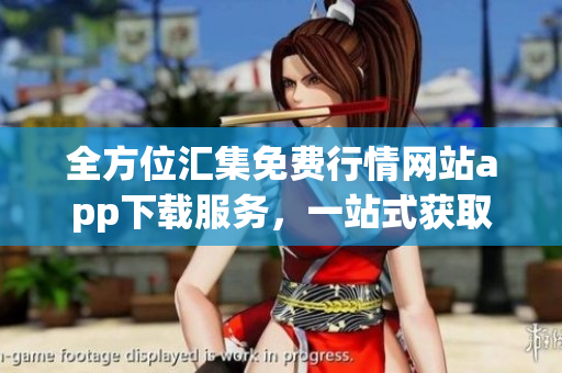 全方位汇集免费行情网站app下载服务，一站式获取全球最新行情信息