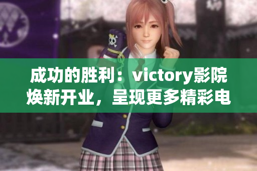 成功的胜利：victory影院焕新开业，呈现更多精彩电影放映