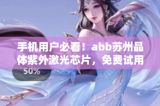 手机用户必看！abb苏州晶体紫外激光芯片，免费试用，无需下载安装