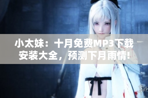 小太妹：十月免费MP3下载安装大全，预测下月雨情!