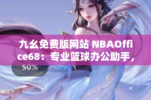九幺免费版网站 NBAOffice68：专业篮球办公助手，实用多种功能，轻松提升工作效率