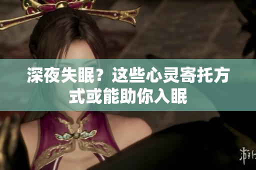 深夜失眠？这些心灵寄托方式或能助你入眠
