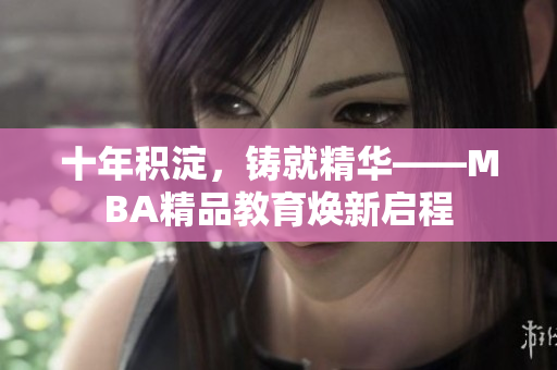 十年积淀，铸就精华——MBA精品教育焕新启程