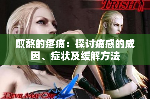 煎熬的疼痛：探讨痛感的成因、症状及缓解方法