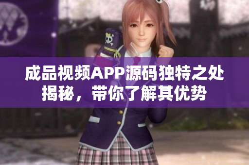 成品视频APP源码独特之处揭秘，带你了解其优势
