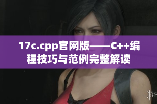 17c.cpp官网版——C++编程技巧与范例完整解读