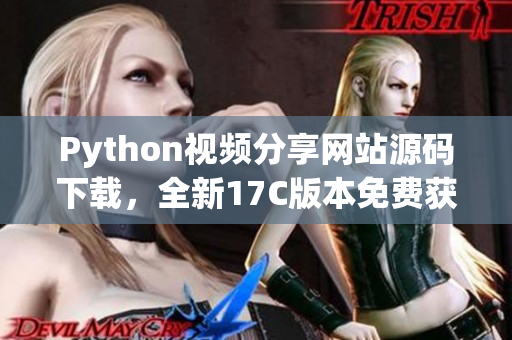 Python视频分享网站源码下载，全新17C版本免费获取