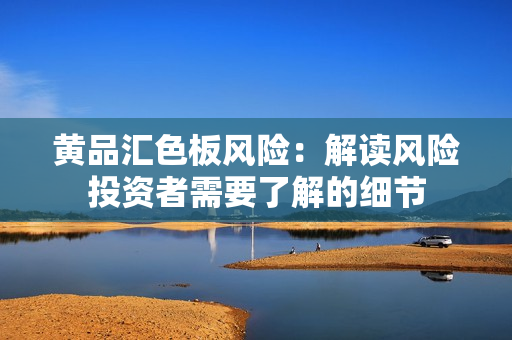 黄品汇色板风险：解读风险投资者需要了解的细节