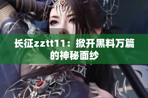 长征zztt11：掀开黑料万篇的神秘面纱