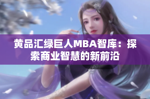 黄品汇绿巨人MBA智库：探索商业智慧的新前沿