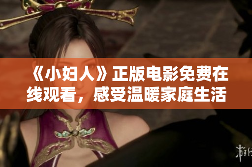 《小妇人》正版电影免费在线观看，感受温暖家庭生活的感人故事