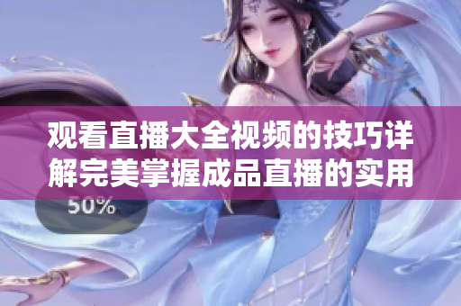 观看直播大全视频的技巧详解完美掌握成品直播的实用方法