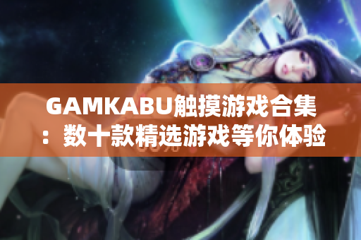 GAMKABU触摸游戏合集：数十款精选游戏等你体验