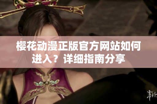樱花动漫正版官方网站如何进入？详细指南分享