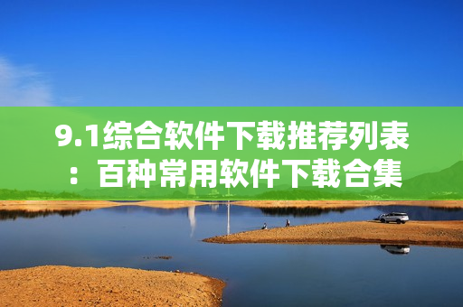 9.1综合软件下载推荐列表：百种常用软件下载合集
