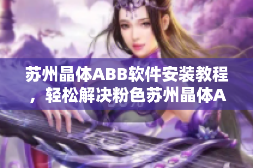 苏州晶体ABB软件安装教程，轻松解决粉色苏州晶体ABB软件安装问题