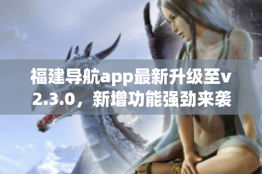 福建导航app最新升级至v2.3.0，新增功能强劲来袭