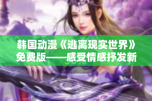 韩国动漫《逃离现实世界》免费版——感受情感抒发新途径