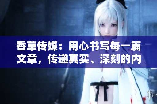 香草传媒：用心书写每一篇文章，传递真实、深刻的内容