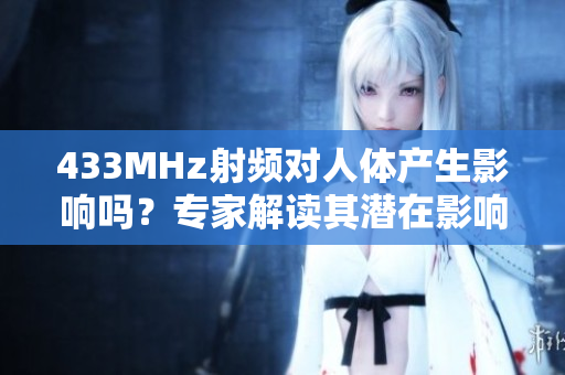 433MHz射频对人体产生影响吗？专家解读其潜在影响