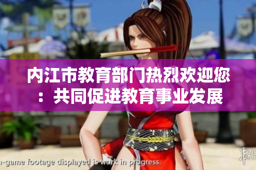 内江市教育部门热烈欢迎您：共同促进教育事业发展