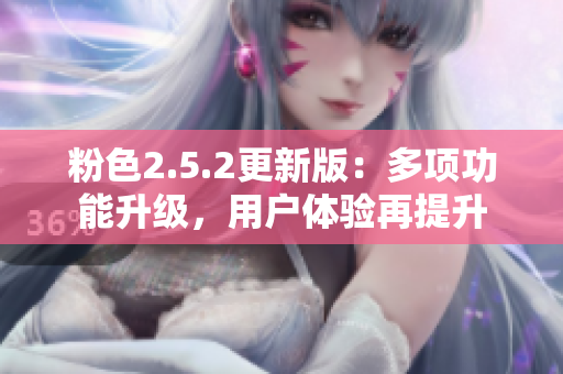 粉色2.5.2更新版：多项功能升级，用户体验再提升